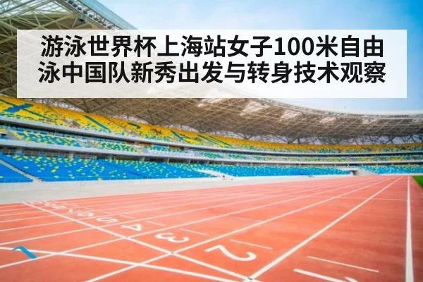 游泳世界杯上海站女子100米自由泳中国队新秀出发与转身技术观察