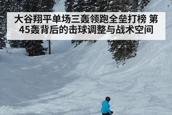 大谷翔平单场三轰领跑全垒打榜 第45轰背后的击球调整与战术空间