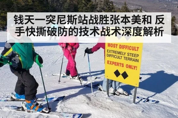 钱天一突尼斯站战胜张本美和 反手快撕破防的技术战术深度解析